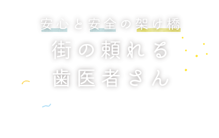 安心と安全の架け橋 街の頼れる歯医者さん