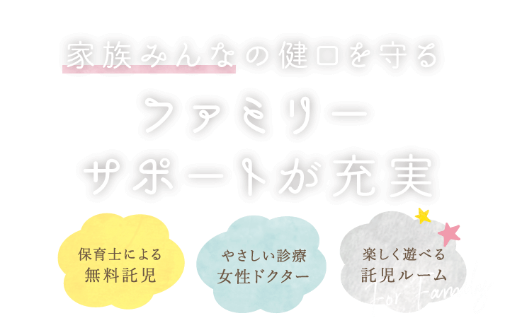 家族みんなの健口を守る ファミリーサポートが充実