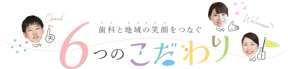 歯科と地域の笑顔をつなぐ6つのこだわり