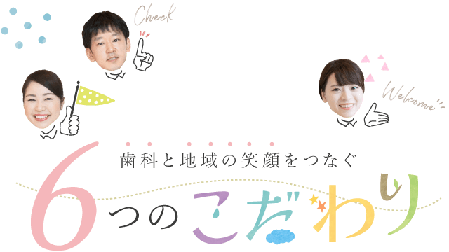 歯科と地域の笑顔をつなぐ6つのこだわり